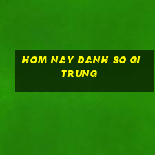 hom nay danh so gi trung