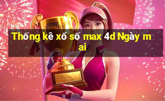 Thống kê xổ số max 4d Ngày mai