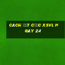 Cách đặt cược XSVL ngày 24