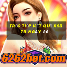 Trực tiếp kết quả XSBTR ngày 26