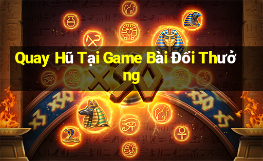 Quay Hũ Tại Game Bài Đổi Thưởng