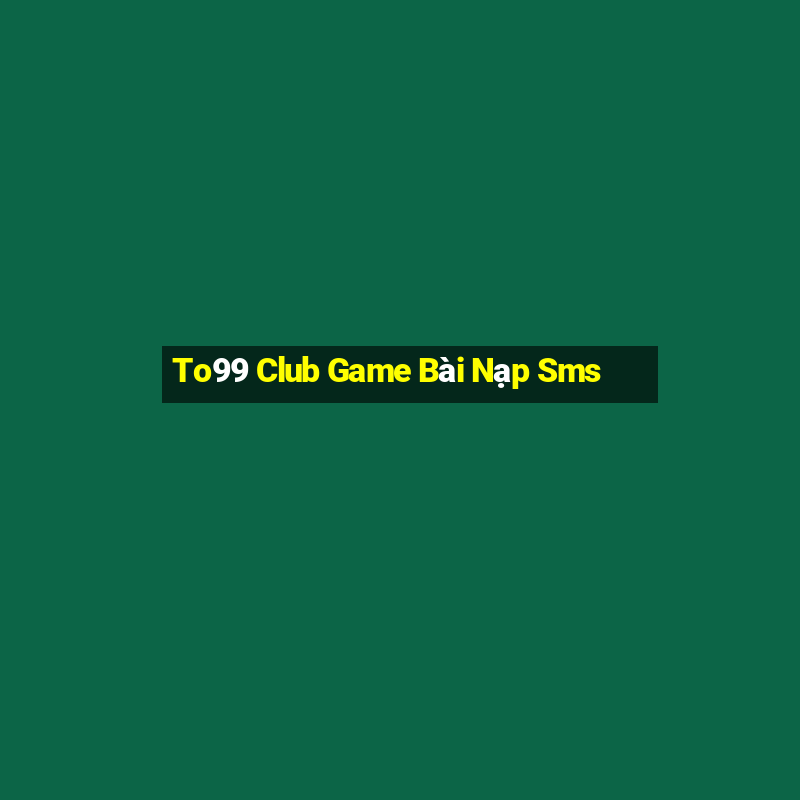 To99 Club Game Bài Nạp Sms