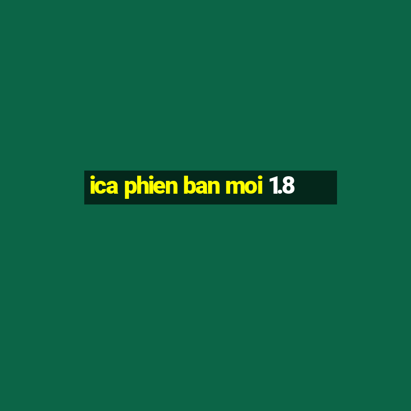 ica phien ban moi 1.8