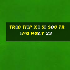 Trực tiếp Xổ Số Sóc Trăng ngày 23