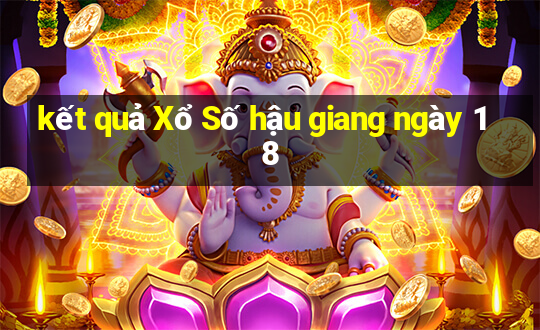 kết quả Xổ Số hậu giang ngày 18