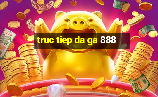 truc tiep da ga 888