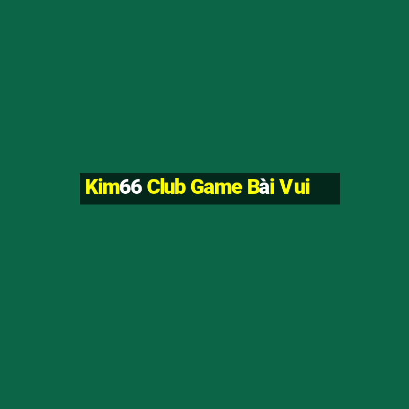 Kim66 Club Game Bài Vui