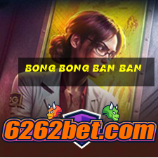 bong bong ban ban