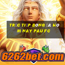 trực tiếp bóng đá hôm nay pau fc