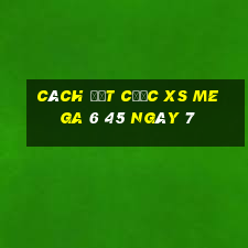 Cách đặt cược XS Mega 6 45 ngày 7