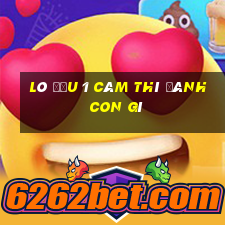 lô đầu 1 câm thì đánh con gì