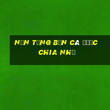 Nền tảng Bắn Cá được chia nhỏ