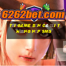 tải game bắn cá đổi thưởng nạp sms