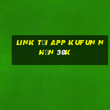 Link tải app Kufun Nhận 30k