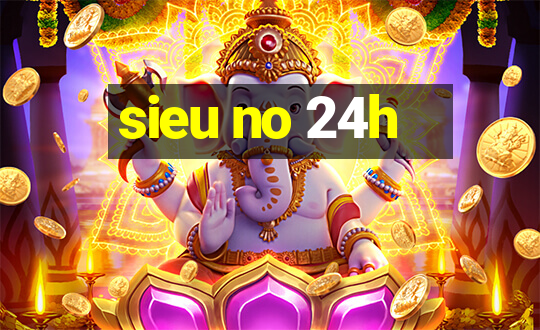 sieu no 24h