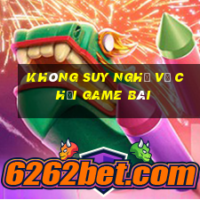 Không suy nghĩ về Chơi game bài