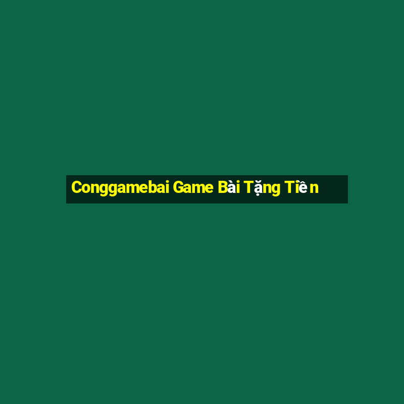 Conggamebai Game Bài Tặng Tiền