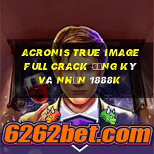 acronis true image full crack đăng ký và nhận 1888k