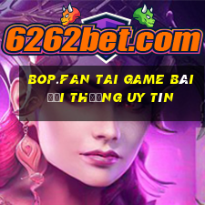 Bop.Fan Tai Game Bài Đổi Thưởng Uy Tín