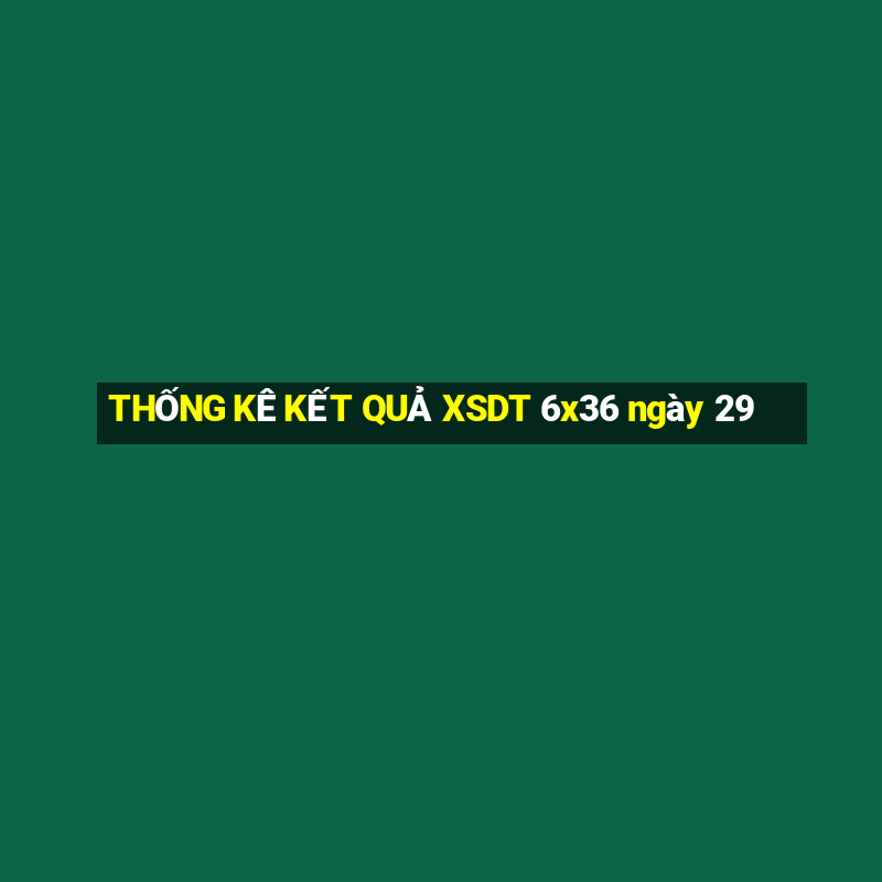 THỐNG KÊ KẾT QUẢ XSDT 6x36 ngày 29