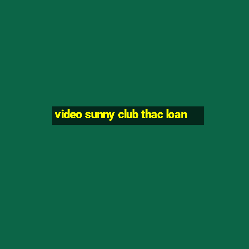 video sunny club thac loan