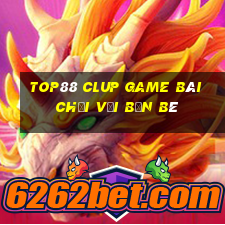 Top88 Clup Game Bài Chơi Với Bạn Bè