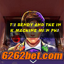 tải bendy and the ink machine miễn phí