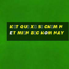 kết quả xổ số chấm nét miền bắc hôm nay