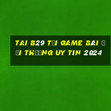 Tai B29 Tải Game Bài Đổi Thưởng Uy Tín 2024