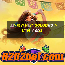 Đăng nhập Sclub88 Nhận 300k