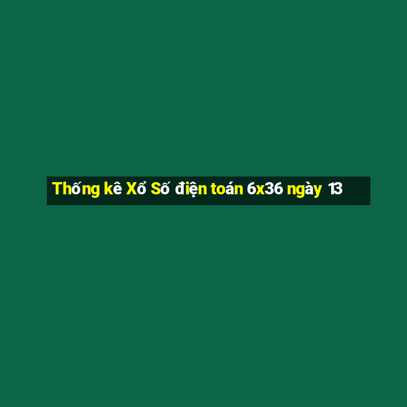 Thống kê Xổ Số điện toán 6x36 ngày 13