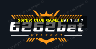 Super Club Game Bài 1 Đổi 1