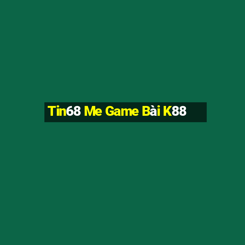 Tin68 Me Game Bài K88