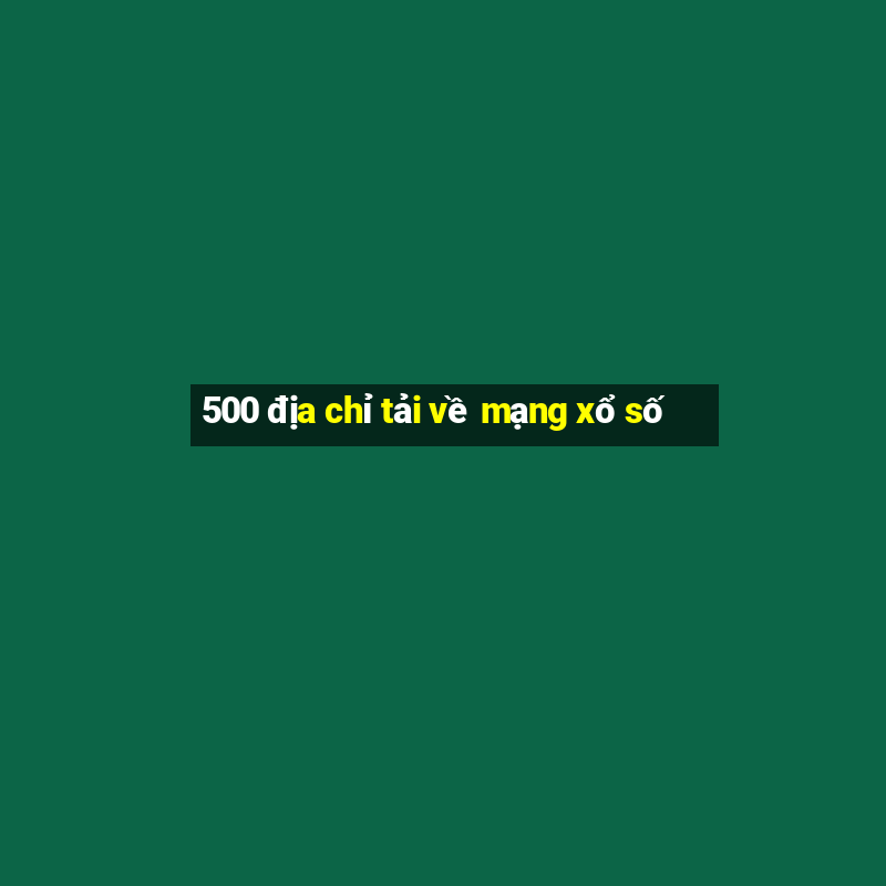 500 địa chỉ tải về mạng xổ số