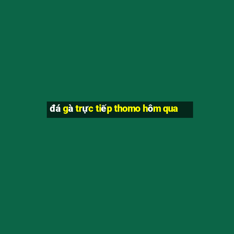 đá gà trực tiếp thomo hôm qua