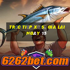 Trực tiếp Xổ Số gia lai ngày 15