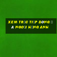 xem trực tiếp bóng đá ngoại hạng anh