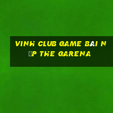 Vinh Club Game Bài Nạp The Garena