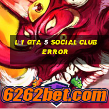 lỗi gta 5 social club error