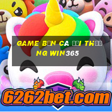 game bắn cá đổi thưởng win365