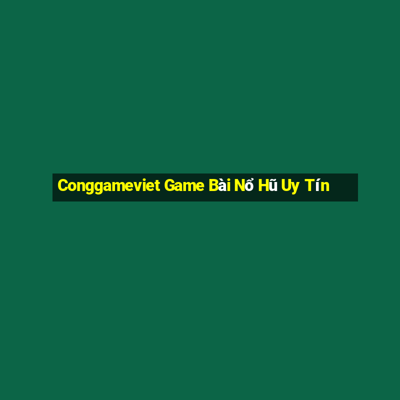 Conggameviet Game Bài Nổ Hũ Uy Tín