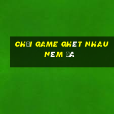 chơi game ghét nhau ném đá