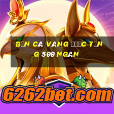 Bắn Cá vàng được tặng 500 ngàn