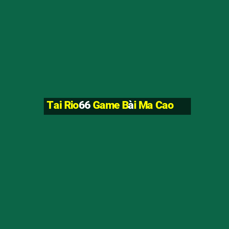 Tai Rio66 Game Bài Ma Cao