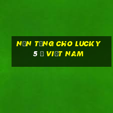 Nền tảng cho Lucky 5 ở việt nam