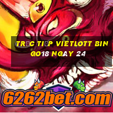 Trực tiếp vietlott Bingo18 ngày 24