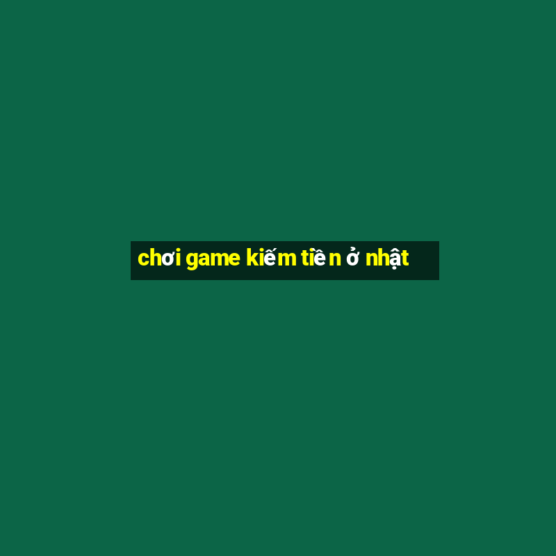 chơi game kiếm tiền ở nhật