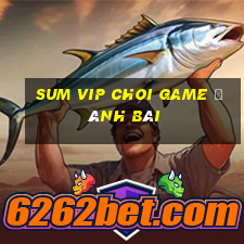 Sum Vip Choi Game Đánh Bài