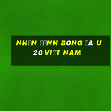 nhận định bóng đá u20 việt nam