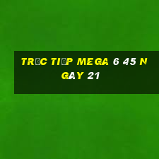 Trực tiếp MEGA 6 45 ngày 21